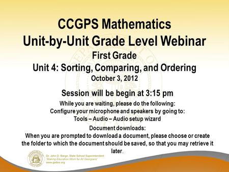 CCGPS Mathematics Unit-by-Unit Grade Level Webinar First Grade Unit 4: Sorting, Comparing, and Ordering October 3, 2012 Session will be begin at 3:15 pm.
