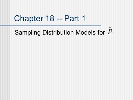 Chapter 18 -- Part 1 Sampling Distribution Models for.