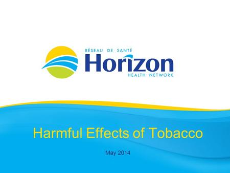 Harmful Effects of Tobacco May 2014. Health Info Prepared by Public Health Vitalité Health Network November 2013.