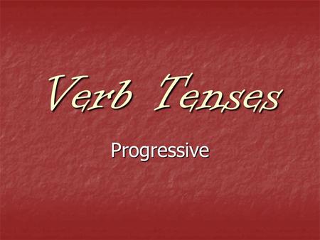 Verb Tenses Progressive. Progressive Tense = Action in Process.