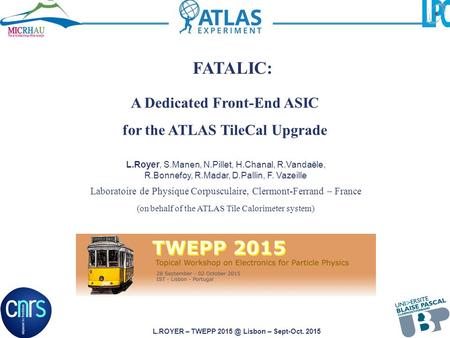 L.ROYER – TWEPP Lisbon – Sept-Oct. 2015 A Dedicated Front-End ASIC for the ATLAS TileCal Upgrade L.Royer, S.Manen, N.Pillet, H.Chanal, R.Vandaële,