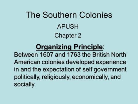 The Southern Colonies APUSH Chapter 2 Organizing Principle: Between 1607 and 1763 the British North American colonies developed experience in and the expectation.