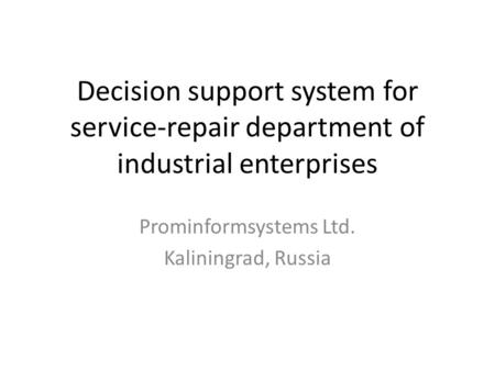 Decision support system for service-repair department of industrial enterprises Prominformsystems Ltd. Kaliningrad, Russia.