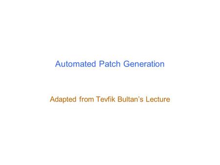 Automated Patch Generation Adapted from Tevfik Bultan’s Lecture.