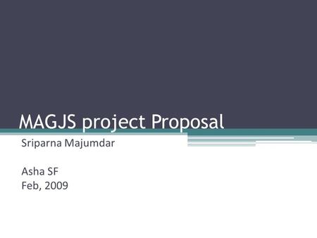 MAGJS project Proposal Sriparna Majumdar Asha SF Feb, 2009.