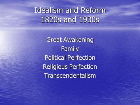 Idealism and Reform 1820s and 1930s Great Awakening Family Political Perfection Religious Perfection Transcendentalism.