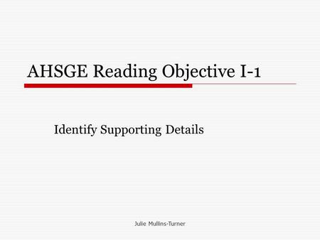 Julie Mullins-Turner AHSGE Reading Objective I-1 Identify Supporting Details.