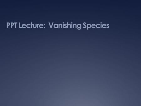 PPT Lecture: Vanishing Species