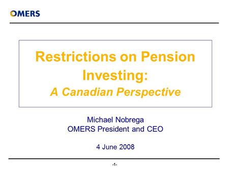 -1- Restrictions on Pension Investing: A Canadian Perspective Michael Nobrega OMERS President and CEO 4 June 2008.