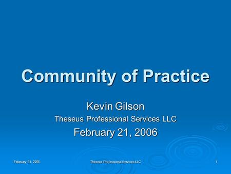 February 21, 2006 Theseus Professional Services LLC 1 Community of Practice Kevin Gilson Theseus Professional Services LLC February 21, 2006.
