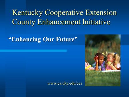 Kentucky Cooperative Extension County Enhancement Initiative “Enhancing Our Future” www.ca.uky.edu/ces.