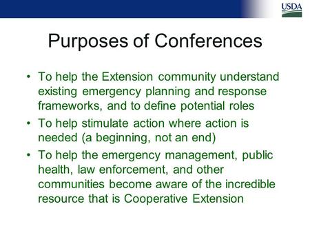 Purposes of Conferences To help the Extension community understand existing emergency planning and response frameworks, and to define potential roles To.