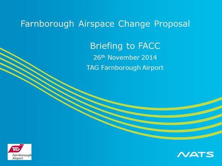 Farnborough Airspace Change Proposal Briefing to FACC 26 th November 2014 TAG Farnborough Airport.