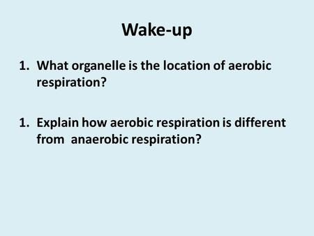 Wake-up 1.What organelle is the location of aerobic respiration? 1.Explain how aerobic respiration is different from anaerobic respiration?