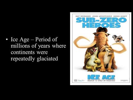 Ice Age – Period of millions of years where continents were repeatedly glaciated.