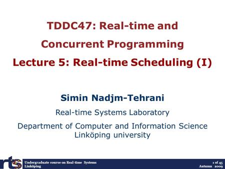 Undergraduate course on Real-time Systems Linköping 1 of 45 Autumn 2009 TDDC47: Real-time and Concurrent Programming Lecture 5: Real-time Scheduling (I)