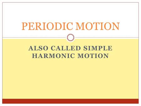 ALSO CALLED SIMPLE HARMONIC MOTION PERIODIC MOTION.