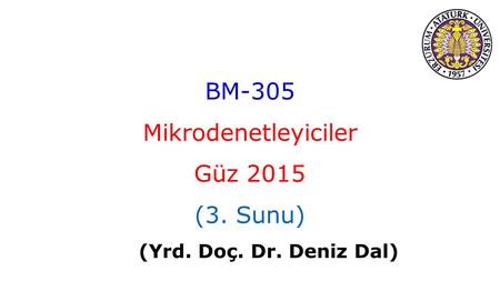 BM-305 Mikrodenetleyiciler Güz 2015 (3. Sunu) (Yrd. Doç. Dr. Deniz Dal)
