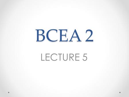 BCEA 2 LECTURE 5.
