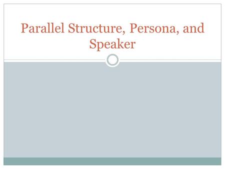 Parallel Structure, Persona, and Speaker. Parallel Structure Parallel Structure means using the same pattern of words to show that two or more ideas have.