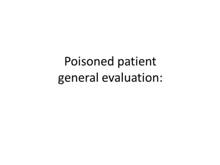 Poisoned patient general evaluation:. General approach to poisoned patient. First :Resuscitation and triage. Second: comprehensive evaluation(clinical.