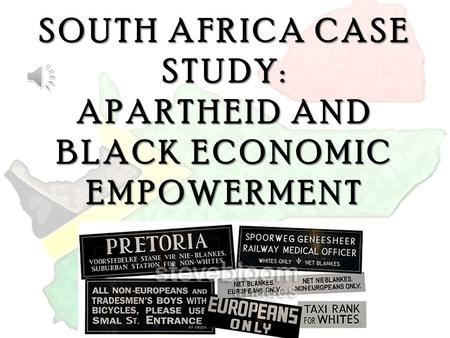 SOUTH AFRICA CASE STUDY: APARTHEID AND BLACK ECONOMIC EMPOWERMENT.