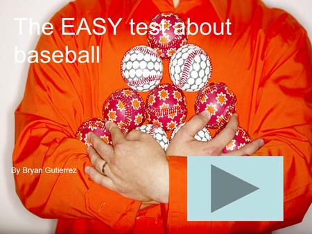 The EASY test about baseball By Bryan Gutierrez. In the game of baseball what type of ball is used?
