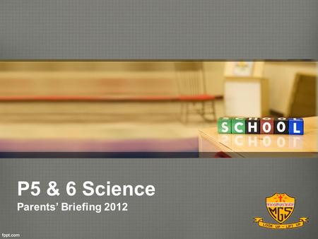 P5 & 6 Science Parents’ Briefing 2012.