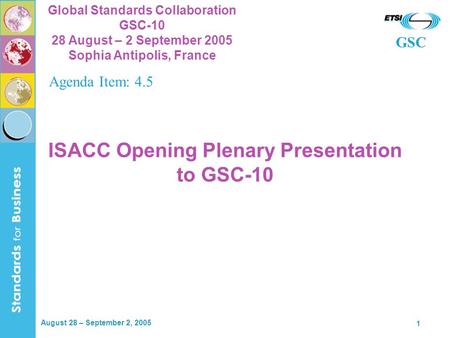 GSC Global Standards Collaboration GSC-10 28 August – 2 September 2005 Sophia Antipolis, France August 28 – September 2, 2005 1 ISACC Opening Plenary Presentation.
