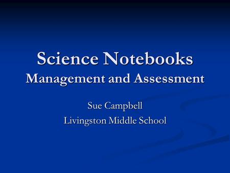 Science Notebooks Management and Assessment Sue Campbell Livingston Middle School.