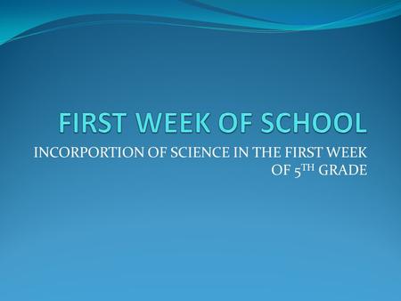 INCORPORTION OF SCIENCE IN THE FIRST WEEK OF 5 TH GRADE.