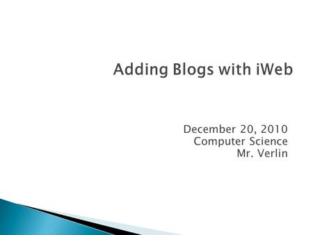 December 20, 2010 Computer Science Mr. Verlin Adding Blogs with iWeb.