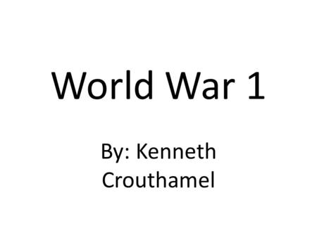 World War 1 By: Kenneth Crouthamel. WW1 Time Period WW1 lasted from July 28, 1914 to November 11, 1918.