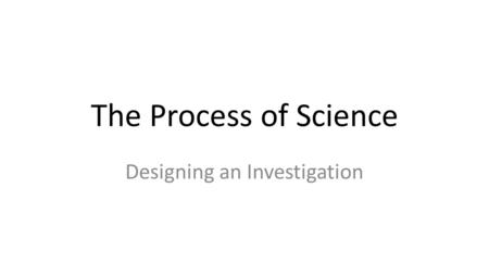 The Process of Science Designing an Investigation.