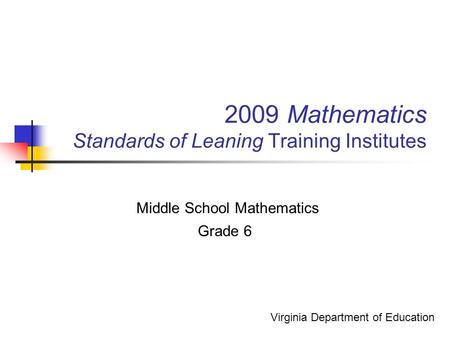 2009 Mathematics Standards of Leaning Training Institutes Middle School Mathematics Grade 6 Virginia Department of Education.