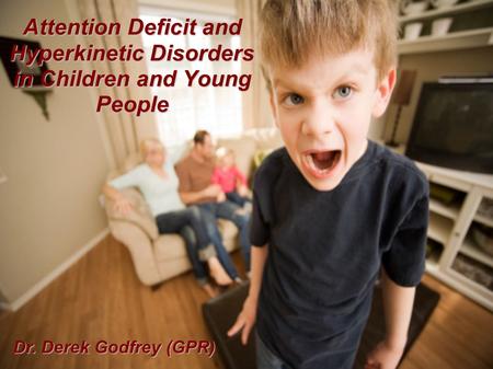 Attention Deficit and Hyperkinetic Disorders in Children and Young People Dr. Derek Godfrey (GPR)