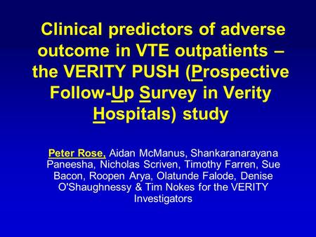 Clinical predictors of adverse outcome in VTE outpatients – the VERITY PUSH (Prospective Follow-Up Survey in Verity Hospitals) study Peter Rose, Aidan.