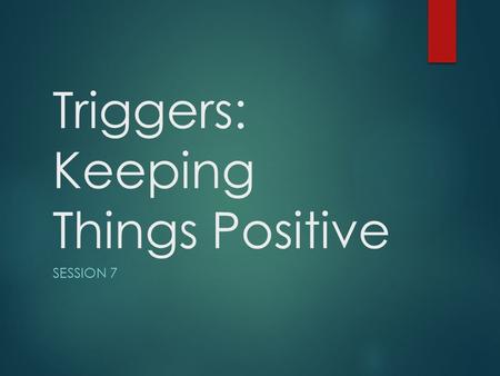 Triggers: Keeping Things Positive SESSION 7. Homework Review Child Centred Play  Was it hard?  Was it different?  How did your child react?  Did you.
