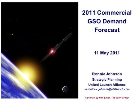 2011 Commercial GSO Demand Forecast Ronnie Johnson Strategic Planning United Launch Alliance Cover art by Phil Smith,