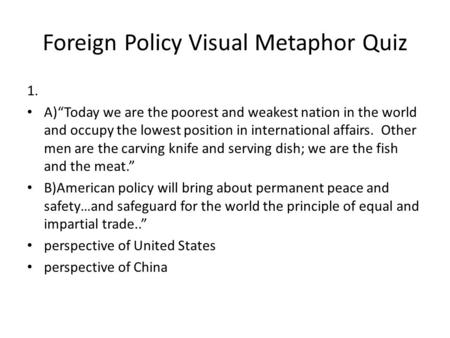 Foreign Policy Visual Metaphor Quiz 1. A)“Today we are the poorest and weakest nation in the world and occupy the lowest position in international affairs.