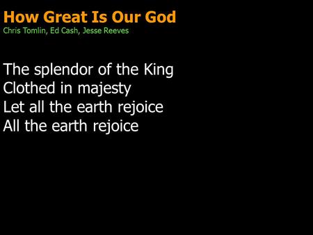 How Great Is Our God Chris Tomlin, Ed Cash, Jesse Reeves The splendor of the King Clothed in majesty Let all the earth rejoice All the earth rejoice.