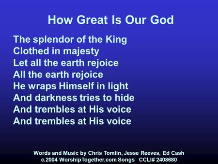 How Great Is Our God The splendor of the King Clothed in majesty Let all the earth rejoice All the earth rejoice He wraps Himself in light And darkness.