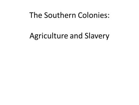 The Southern Colonies: Agriculture and Slavery. Economics-Content Standard: 2.0-Globalization of the economy, the explosion of population growth, technological.