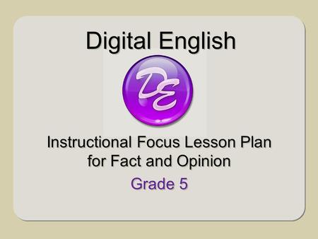 Instructional Focus Lesson Plan for Fact and Opinion Grade 5 Instructional Focus Lesson Plan for Fact and Opinion Grade 5 Digital English.