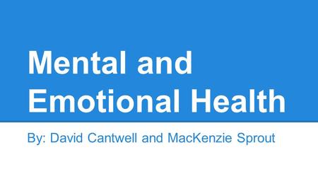 Mental and Emotional Health By: David Cantwell and MacKenzie Sprout.