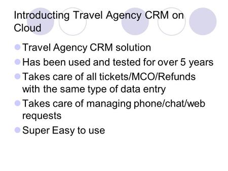 Introducting Travel Agency CRM on Cloud Travel Agency CRM solution Has been used and tested for over 5 years Takes care of all tickets/MCO/Refunds with.