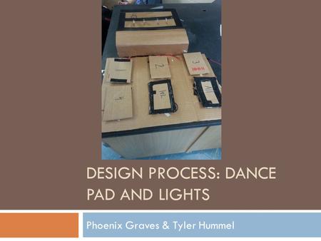 DESIGN PROCESS: DANCE PAD AND LIGHTS Phoenix Graves & Tyler Hummel.