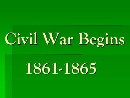 Civil War Begins 1861-1865.