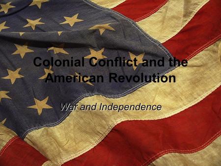 Colonial Conflict and the American Revolution War and Independence.