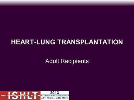 HEART-LUNG TRANSPLANTATION Adult Recipients JHLT. 2013 Oct; 32(10): 965-978 2013.